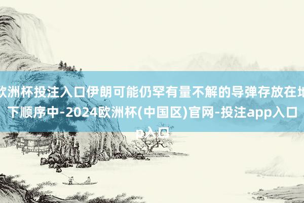 欧洲杯投注入口伊朗可能仍罕有量不解的导弹存放在地下顺序中-2024欧洲杯(中国区)官网-投注app入口
