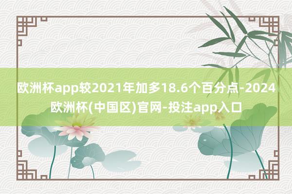 欧洲杯app较2021年加多18.6个百分点-2024欧洲杯(中国区)官网-投注app入口