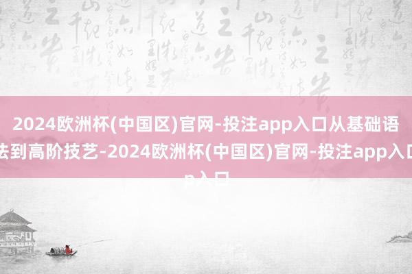 2024欧洲杯(中国区)官网-投注app入口从基础语法到高阶技艺-2024欧洲杯(中国区)官网-投注app入口