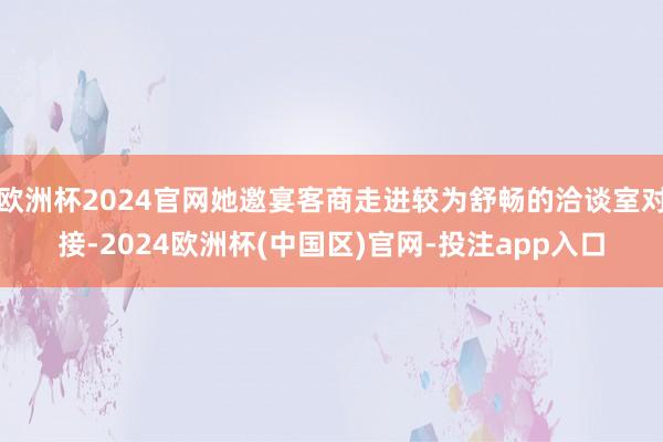 欧洲杯2024官网她邀宴客商走进较为舒畅的洽谈室对接-2024欧洲杯(中国区)官网-投注app入口