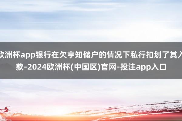 欧洲杯app银行在欠亨知储户的情况下私行扣划了其入款-2024欧洲杯(中国区)官网-投注app入口