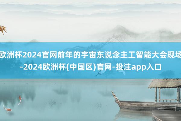 欧洲杯2024官网前年的宇宙东说念主工智能大会现场-2024欧洲杯(中国区)官网-投注app入口