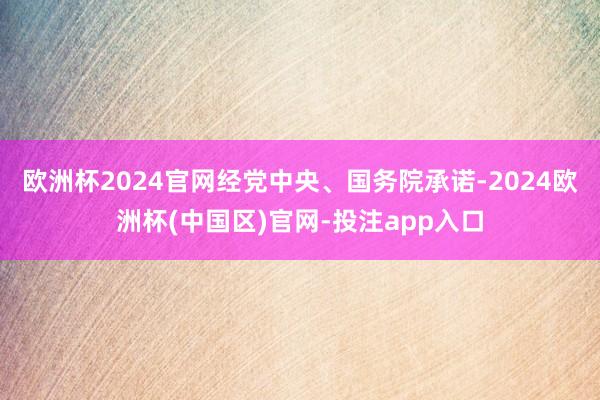 欧洲杯2024官网经党中央、国务院承诺-2024欧洲杯(中国区)官网-投注app入口