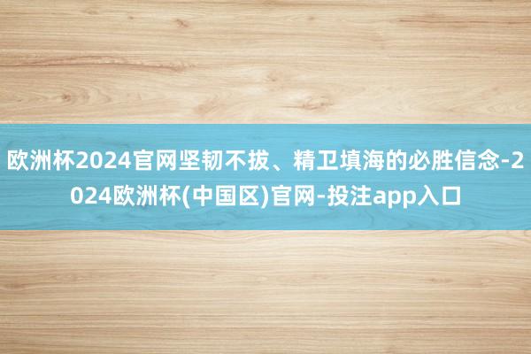 欧洲杯2024官网坚韧不拔、精卫填海的必胜信念-2024欧洲杯(中国区)官网-投注app入口
