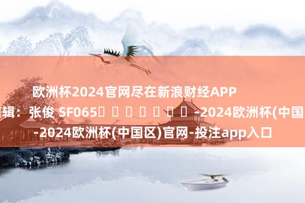欧洲杯2024官网尽在新浪财经APP            						包袱剪辑：张俊 SF065							-2024欧洲杯(中国区)官网-投注app入口