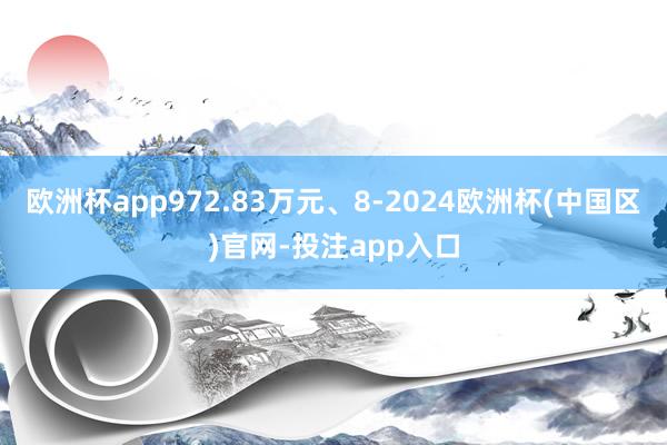 欧洲杯app972.83万元、8-2024欧洲杯(中国区)官网-投注app入口