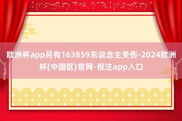 欧洲杯app另有163859东说念主受伤-2024欧洲杯(中国区)官网-投注app入口