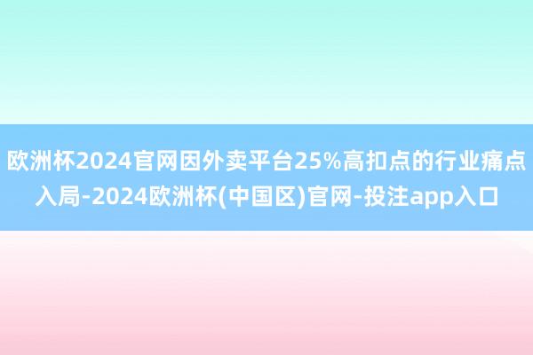 欧洲杯2024官网因外卖平台25%高扣点的行业痛点入局-2024欧洲杯(中国区)官网-投注app入口
