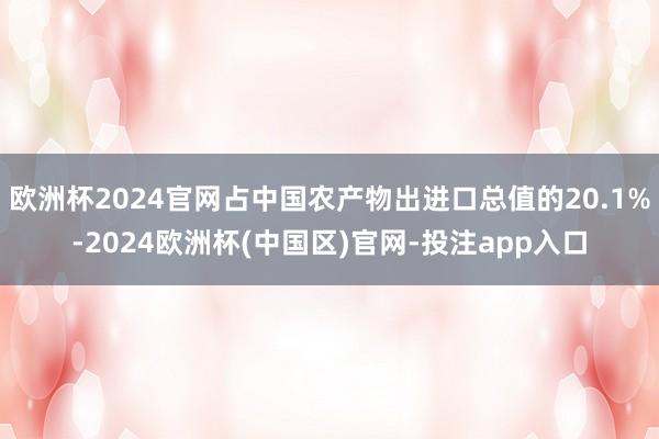 欧洲杯2024官网占中国农产物出进口总值的20.1%-2024欧洲杯(中国区)官网-投注app入口