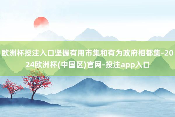 欧洲杯投注入口坚握有用市集和有为政府相都集-2024欧洲杯(中国区)官网-投注app入口