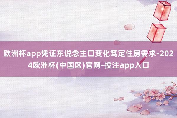 欧洲杯app凭证东说念主口变化笃定住房需求-2024欧洲杯(中国区)官网-投注app入口