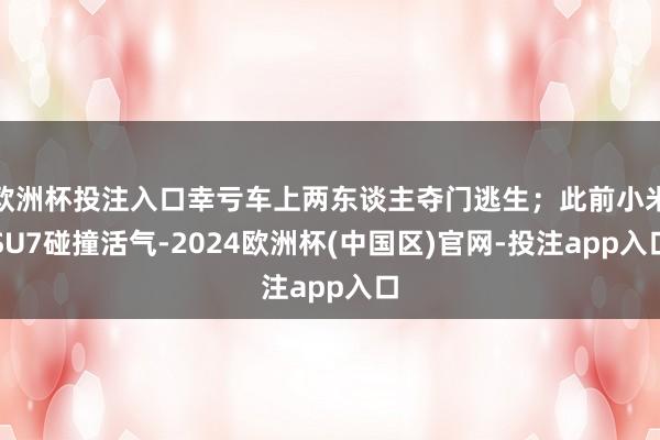 欧洲杯投注入口幸亏车上两东谈主夺门逃生;此前小米SU7碰撞活气-2024欧洲杯(中国区)官网-投注app入口