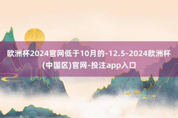 欧洲杯2024官网低于10月的-12.5-2024欧洲杯(中国区)官网-投注app入口