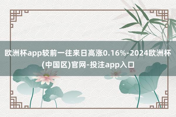 欧洲杯app较前一往来日高涨0.16%-2024欧洲杯(中国区)官网-投注app入口