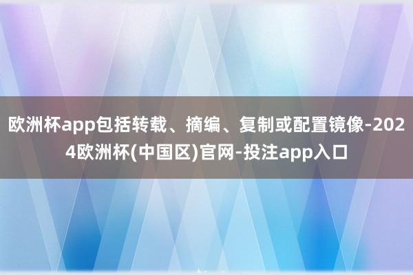 欧洲杯app包括转载、摘编、复制或配置镜像-2024欧洲杯(中国区)官网-投注app入口