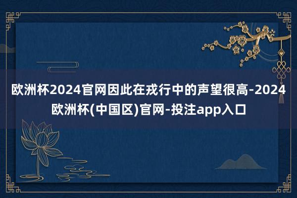 欧洲杯2024官网因此在戎行中的声望很高-2024欧洲杯(中国区)官网-投注app入口