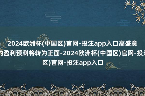 2024欧洲杯(中国区)官网-投注app入口高盛意想该行业的盈利预测将转为正面-2024欧洲杯(中国区)官网-投注app入口