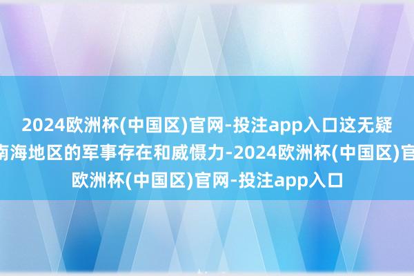 2024欧洲杯(中国区)官网-投注app入口这无疑将进步菲律宾在南海地区的军事存在和威慑力-2024欧洲杯(中国区)官网-投注app入口