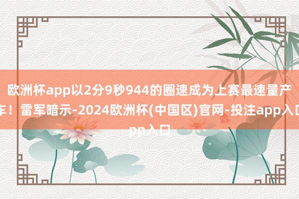 欧洲杯app以2分9秒944的圈速成为上赛最速量产车！雷军暗示-2024欧洲杯(中国区)官网-投注app入口