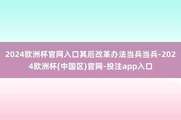 2024欧洲杯官网入口其后改革办法当兵当兵-2024欧洲杯(中国区)官网-投注app入口