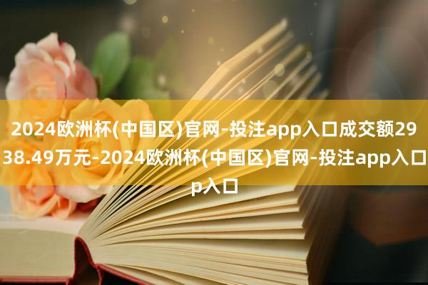 2024欧洲杯(中国区)官网-投注app入口成交额2938.49万元-2024欧洲杯(中国区)官网-投注app入口