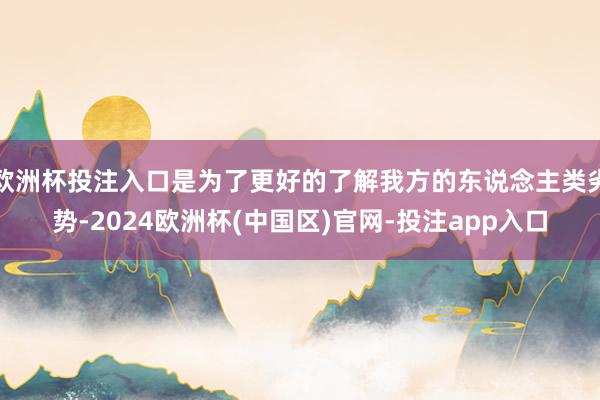 欧洲杯投注入口是为了更好的了解我方的东说念主类劣势-2024欧洲杯(中国区)官网-投注app入口