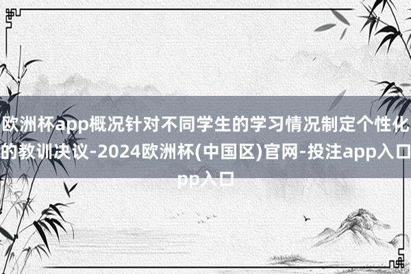 欧洲杯app概况针对不同学生的学习情况制定个性化的教训决议-2024欧洲杯(中国区)官网-投注app入口