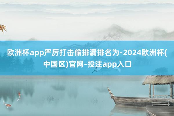 欧洲杯app严厉打击偷排漏排名为-2024欧洲杯(中国区)官网-投注app入口