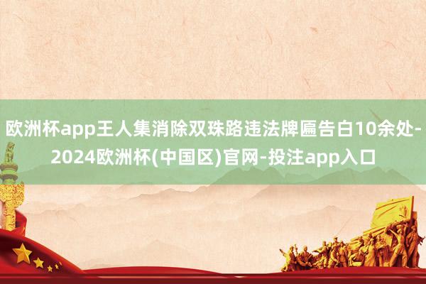欧洲杯app王人集消除双珠路违法牌匾告白10余处-2024欧洲杯(中国区)官网-投注app入口