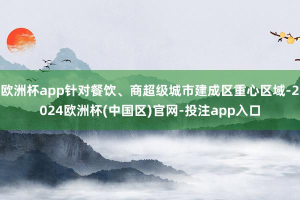 欧洲杯app针对餐饮、商超级城市建成区重心区域-2024欧洲杯(中国区)官网-投注app入口