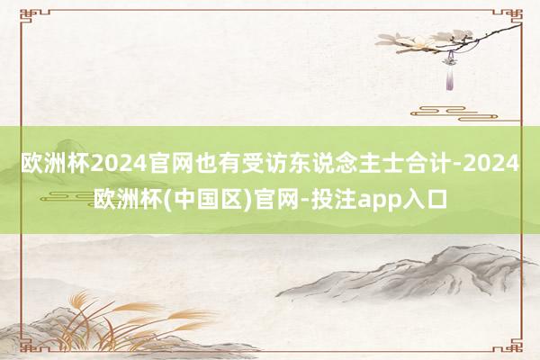 欧洲杯2024官网也有受访东说念主士合计-2024欧洲杯(中国区)官网-投注app入口