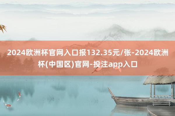 2024欧洲杯官网入口报132.35元/张-2024欧洲杯(中国区)官网-投注app入口