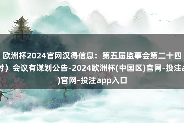 欧洲杯2024官网汉得信息：第五届监事会第二十四次（临时）会议有谋划公告-2024欧洲杯(中国区)官网-投注app入口