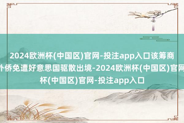 2024欧洲杯(中国区)官网-投注app入口该筹商旨在保护这些外侨免遭好意思国驱散出境-2024欧洲杯(中国区)官网-投注app入口