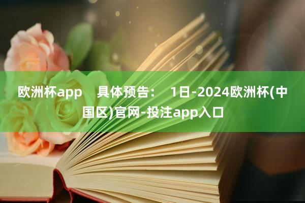 欧洲杯app 具体预告: 1日-2024欧洲杯(中国区)官网-投注app入口