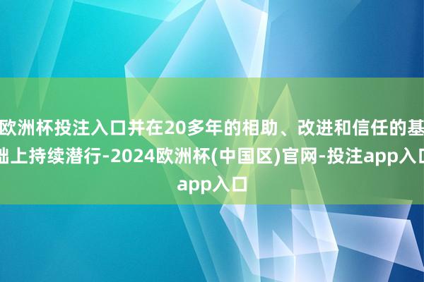 欧洲杯投注入口并在20多年的相助、改进和信任的基础上持续潜行-2024欧洲杯(中国区)官网-投注app入口