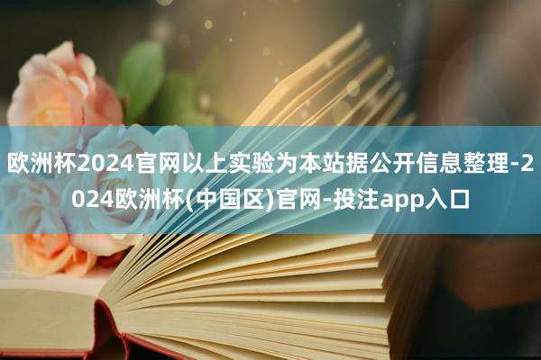 欧洲杯2024官网以上实验为本站据公开信息整理-2024欧洲杯(中国区)官网-投注app入口
