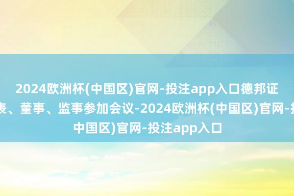 2024欧洲杯(中国区)官网-投注app入口德邦证券各鼓励代表、董事、监事参加会议-2024欧洲杯(中国区)官网-投注app入口
