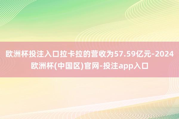 欧洲杯投注入口拉卡拉的营收为57.59亿元-2024欧洲杯(中国区)官网-投注app入口