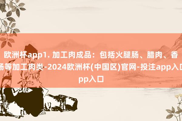 欧洲杯app1. 加工肉成品:包括火腿肠、腊肉、香肠等加工肉类-2024欧洲杯(中国区)官网-投注app入口