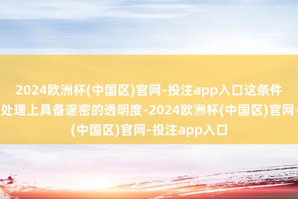 2024欧洲杯(中国区)官网-投注app入口这条件企业在供应链处理上具备邃密的透明度-2024欧洲杯(中国区)官网-