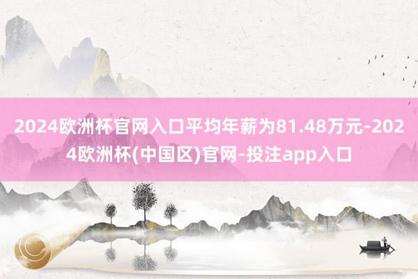 2024欧洲杯官网入口平均年薪为81.48万元-2024欧洲杯(中国区)官网-投注app入口
