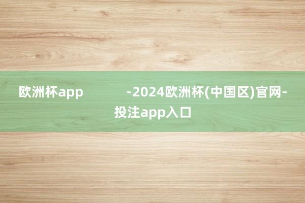 欧洲杯app            -2024欧洲杯(中国区)官网-投注app入口